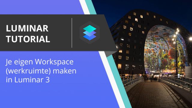 Luminar Tutorial - Je eigen workspace werkruimte aanpassen in Luminar 3